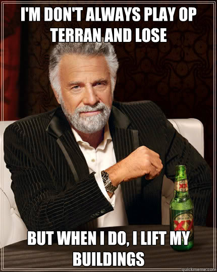 I'm don't always play OP terran and lose but when i do, I lift my buildings  Dos Equis man