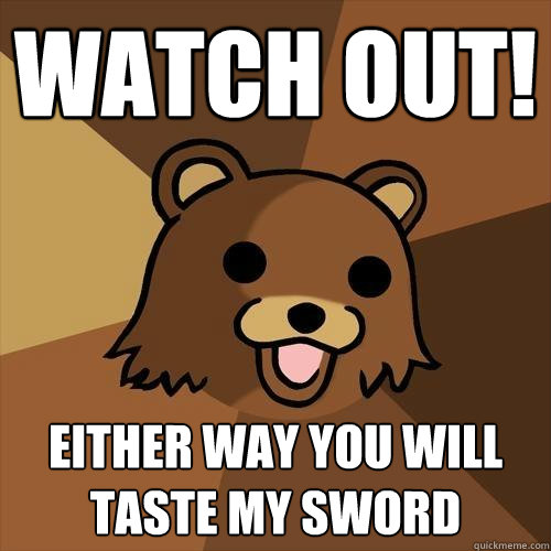 Watch out! either way you will taste my sword  Pedobear