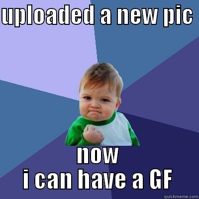 UPLOADED A NEW PIC  NOW I CAN HAVE A GF Success Kid