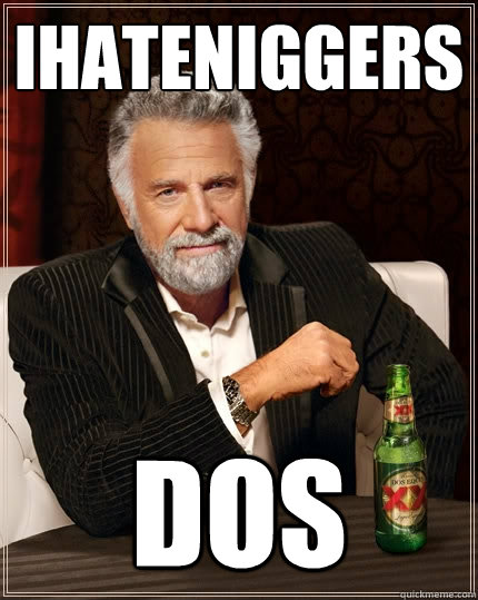 IHATENIGGERS DOs  The Most Interesting Man In The World