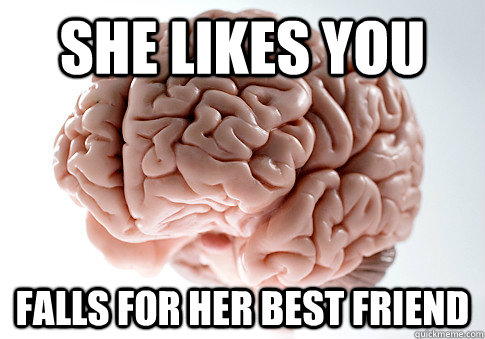 she likes you falls for her best friend  Scumbag Brain