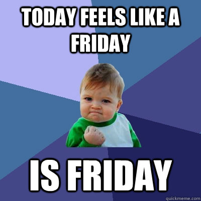 Today Feels like a friday Is Friday  Success Kid