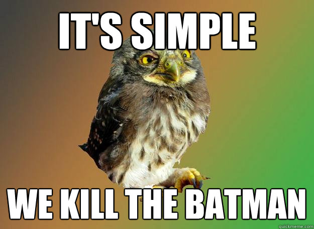 It's Simple We kill the batman  