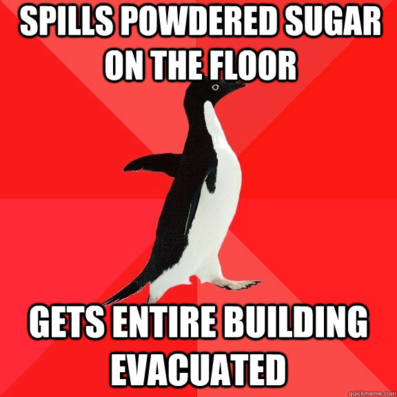 Spills powdered sugar on the floor Gets entire building evacuated  Socially Awesome Penguin