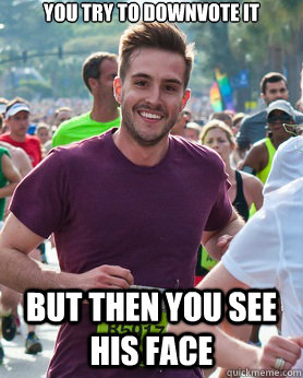 you try to downvote it but then you see his face  Ridiculously photogenic guy