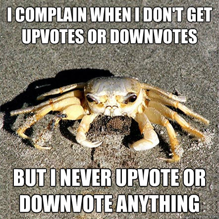 I complain when I don't get upvotes or downvotes but I never upvote or downvote anything  Confession Crab