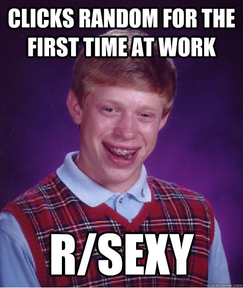 clicks random for the first time at work r/sexy - clicks random for the first time at work r/sexy  Bad Luck Brian