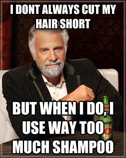 I dont always CUT MY HAIR SHORT But when i do, I USE WAY TOO MUCH SHAMPOO  The Most Interesting Man In The World