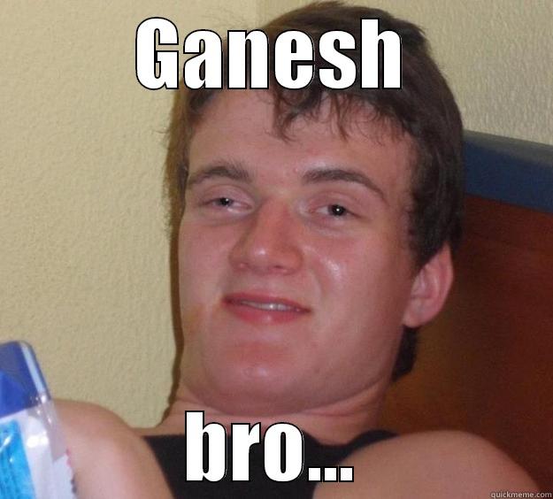 GANESH BRO... 10 Guy