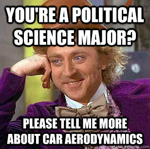 You're a Political Science Major? Please tell me more about car aerodynamics  Condescending Wonka