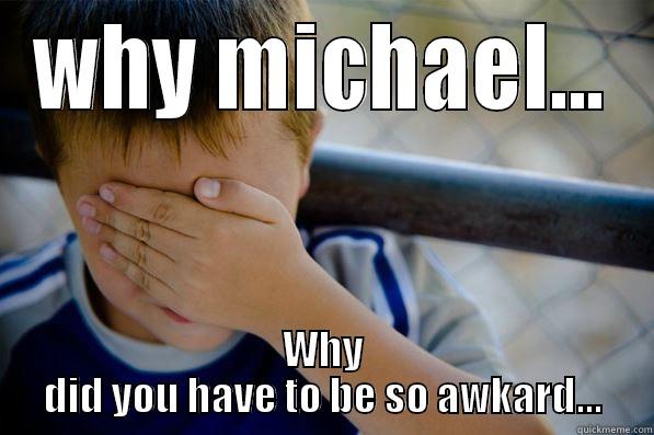 that moment - WHY MICHAEL... WHY DID YOU HAVE TO BE SO AWKARD... Confession kid