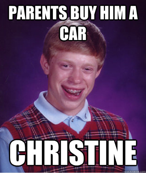 parents buy him a car christine - parents buy him a car christine  Bad Luck Brian