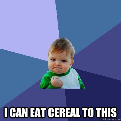  i can eat cereal to this  Success Kid