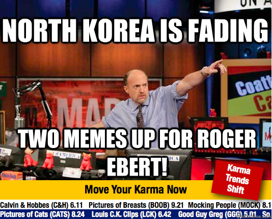 North Korea is fading Two Memes up for Roger Ebert!  Mad Karma with Jim Cramer