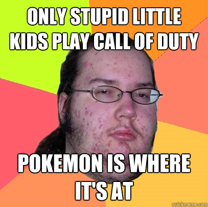 Only stupid little kids play call of duty  Pokemon is where it's at  Butthurt Dweller