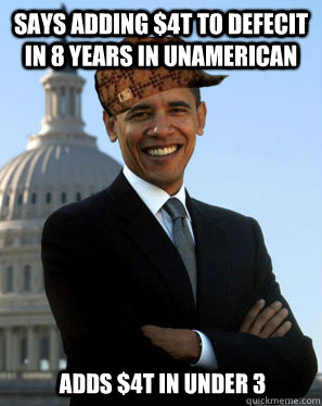 Says adding $4T to defecit in 8 years in unamerican  adds $4t in under 3  Scumbag Obama