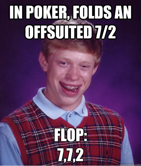 in poker, Folds an offsuited 7/2 Flop:
7,7,2  Bad Luck Brian