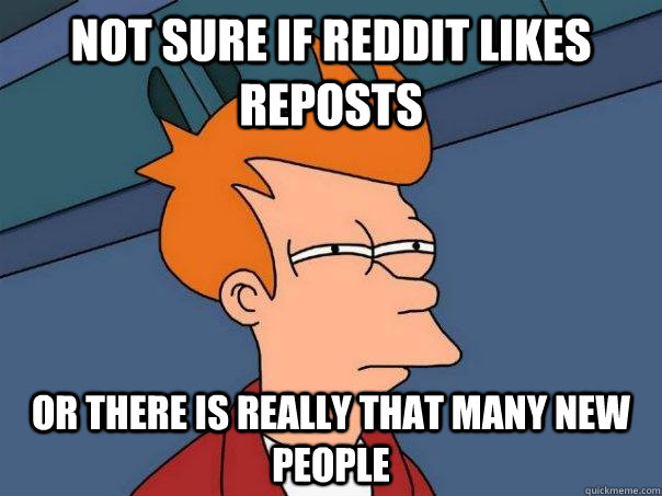 Not sure if reddit likes reposts or there is really that many new people  Futurama Fry