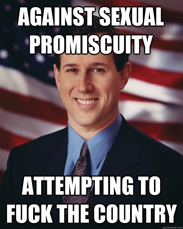 Against sexual promiscuity Attempting to fuck the country  Rick Santorum