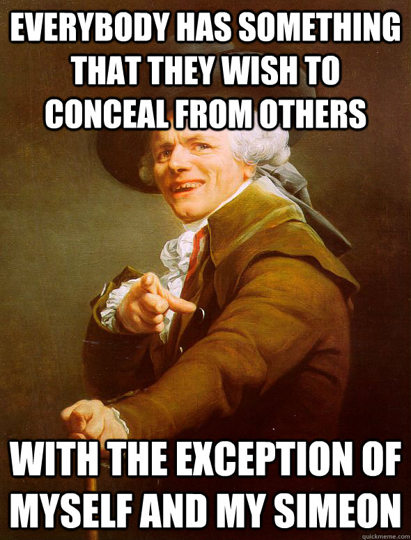 Everybody has something that they wish to conceal from others With the exception of myself and my simeon - Everybody has something that they wish to conceal from others With the exception of myself and my simeon  Joseph Ducreux