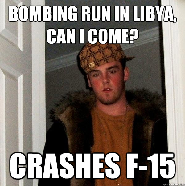 Bombing run in Libya, can I come? Crashes f-15 - Bombing run in Libya, can I come? Crashes f-15  Scumbag Steve