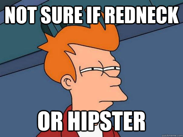 Not sure if redneck Or hipster  Futurama Fry