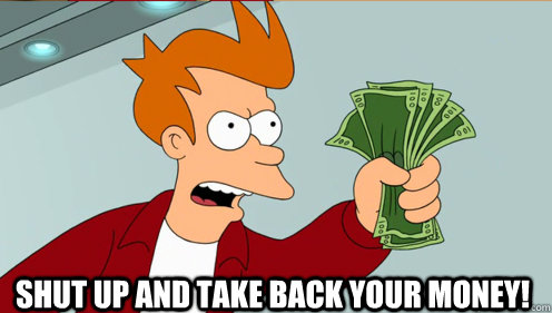  shut up and take back your money!  Fry shut up and take my money credit card