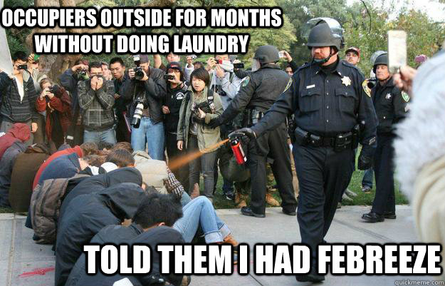 occupiers outside for months without doing laundry told them i had febreeze  Pimp Pepper Spray Cop