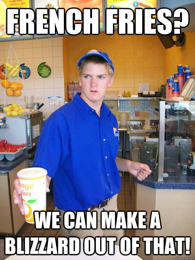 French fries? We can make a blizzard out of that! - French fries? We can make a blizzard out of that!  DQ Bobby