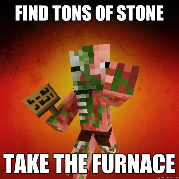 Find tons of stone Take the furnace  - Find tons of stone Take the furnace   Zombie Pigman Zisteau