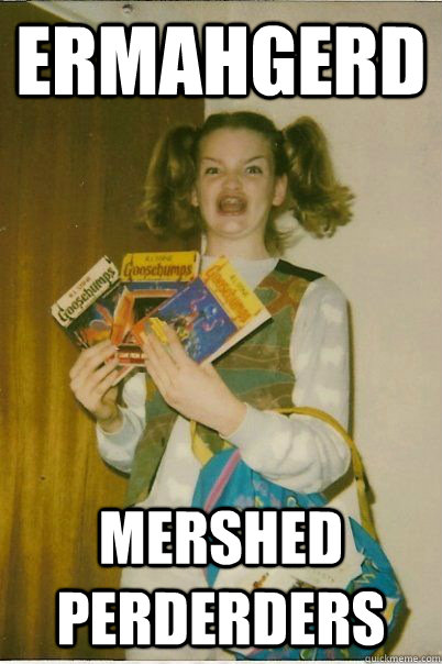 ermahgerd mershed perderders  BERKS