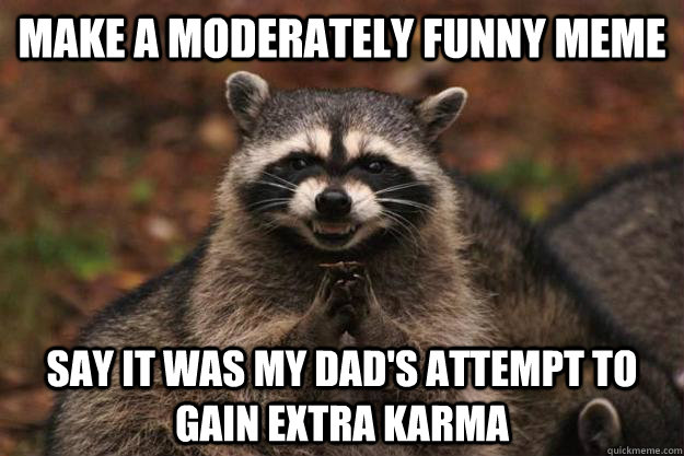 Make a moderately funny meme say it was my dad's attempt to gain extra karma - Make a moderately funny meme say it was my dad's attempt to gain extra karma  Evil Plotting Raccoon