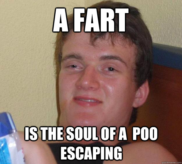 a fART  IS THE SOUL OF A  POO eSCAPING  10 Guy