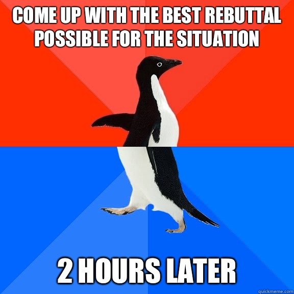 Come up with the best rebuttal possible for the situation 2 hours later - Come up with the best rebuttal possible for the situation 2 hours later  Socially Awesome Awkward Penguin