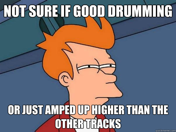 not sure if good drumming or just amped up higher than the other tracks - not sure if good drumming or just amped up higher than the other tracks  Futurama Fry