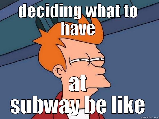 DECIDING WHAT TO HAVE AT SUBWAY BE LIKE Futurama Fry