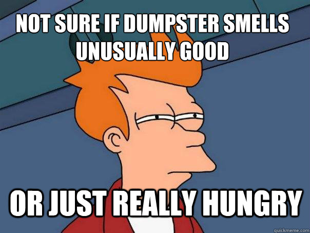 not sure if dumpster smells unusually good or just really hungry  Futurama Fry