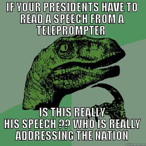 IF YOUR PRESIDENTS HAVE TO READ A SPEECH FROM A TELEPROMPTER  IS THIS REALLY HIS SPEECH ?? WHO IS REALLY ADDRESSING THE NATION Philosoraptor