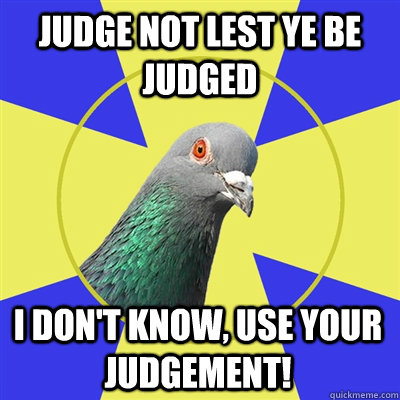 judge not lest ye be judged i don't know, use your judgement!  Religion Pigeon