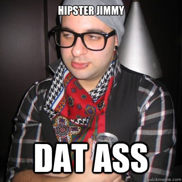 hipster jimmy DAT ASS  Oblivious Hipster