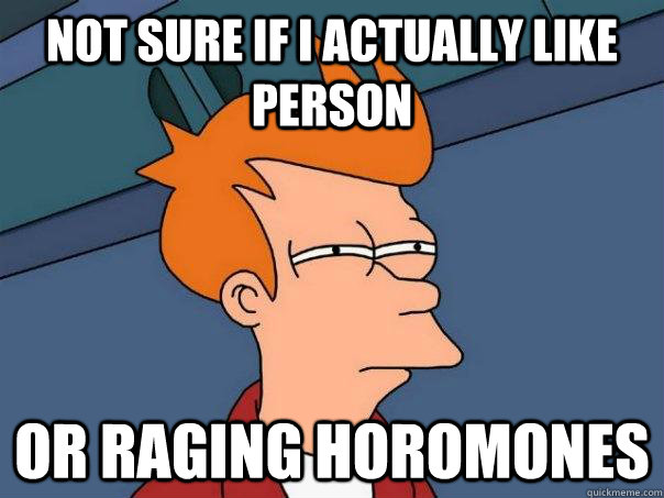 Not sure if I Actually like person Or raging horomones - Not sure if I Actually like person Or raging horomones  Futurama Fry