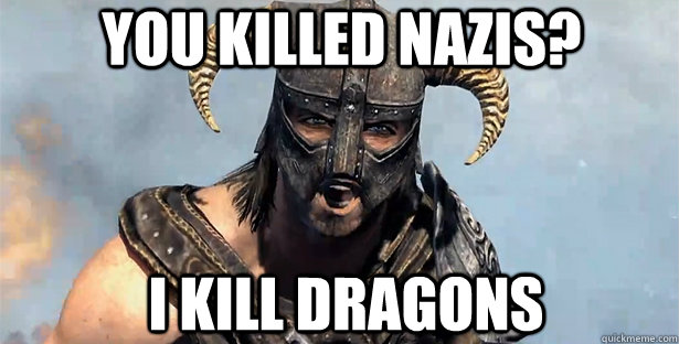 You Killed Nazis? I kill dragons  skyrim