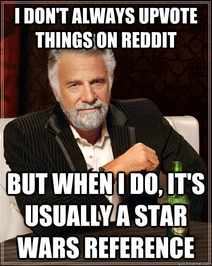 I don't always upvote things on reddit but when I do, it's usually a star wars reference  The Most Interesting Man In The World