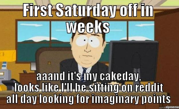 There goes my day off - FIRST SATURDAY OFF IN WEEKS AAAND IT'S MY CAKEDAY, LOOKS LIKE I'LL BE SITTING ON REDDIT ALL DAY LOOKING FOR IMAGINARY POINTS aaaand its gone