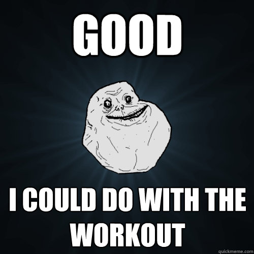 Good I could do with the workout - Good I could do with the workout  Forever Alone