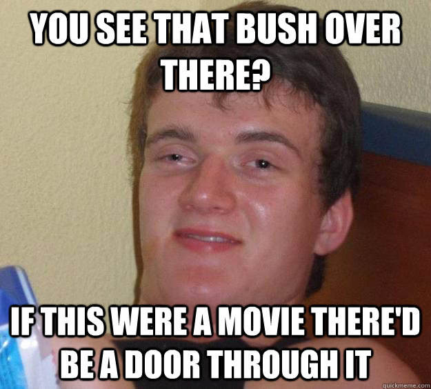 You see that bush over there? If this were a movie there'd be a door through it - You see that bush over there? If this were a movie there'd be a door through it  10 Guy