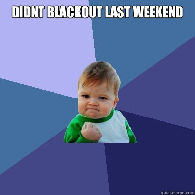 Didnt blackout last weekend - Didnt blackout last weekend  Success Kid