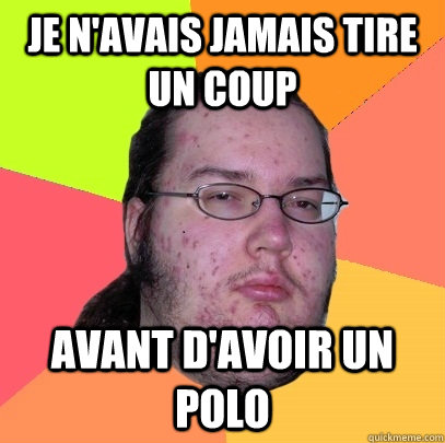 Je n'avais jamais tire un coup Avant d'avoir un polo  Butthurt Dweller