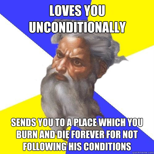 Loves you unconditionally Sends you to a place which you burn and die forever for not following his conditions - Loves you unconditionally Sends you to a place which you burn and die forever for not following his conditions  Advice God