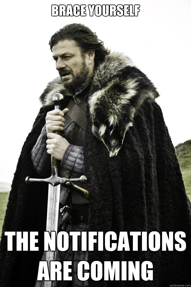 brace yourself the notifications are coming  Winter is coming